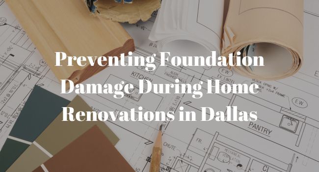 Preventing Foundation Damage During Home Renovations in Dallas