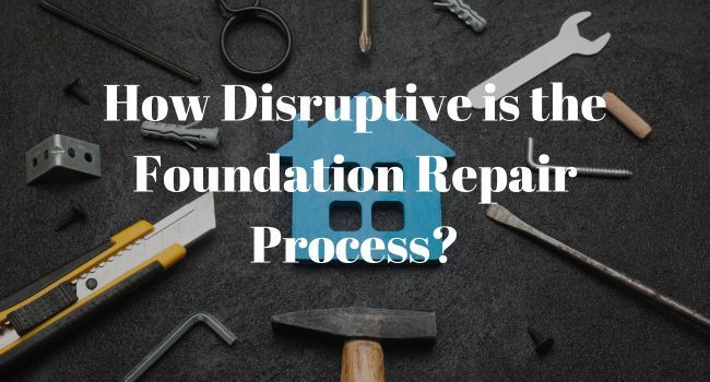 How Disruptive is the Foundation Repair Process?